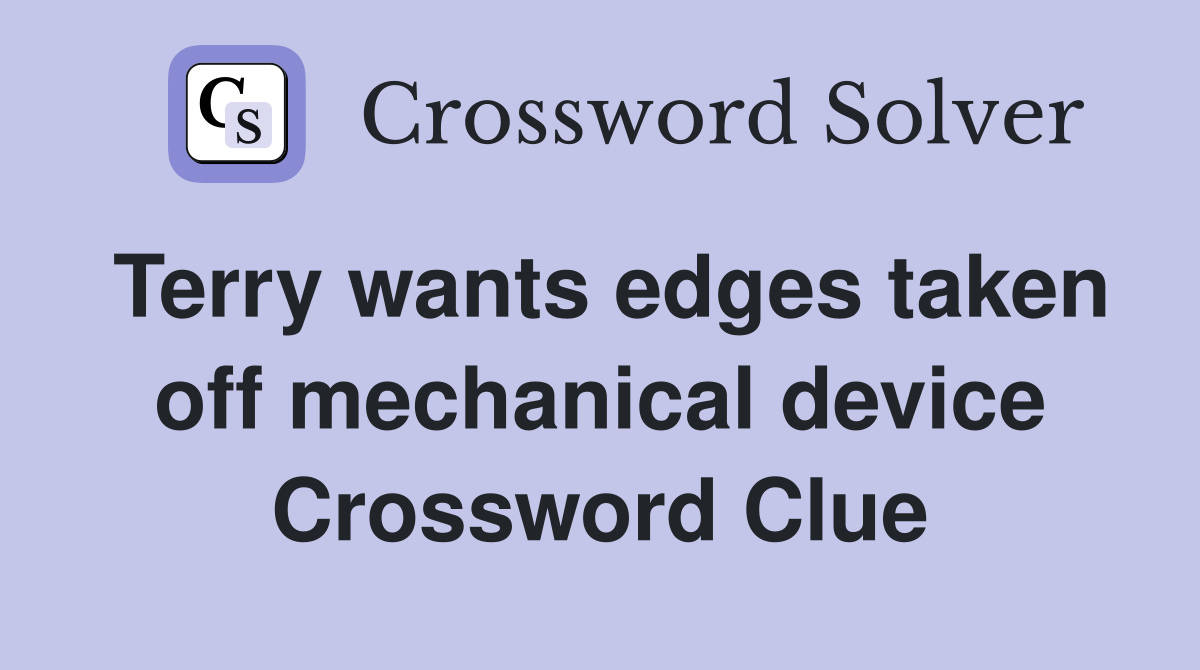 Terry wants edges taken off mechanical device Crossword Clue Answers
